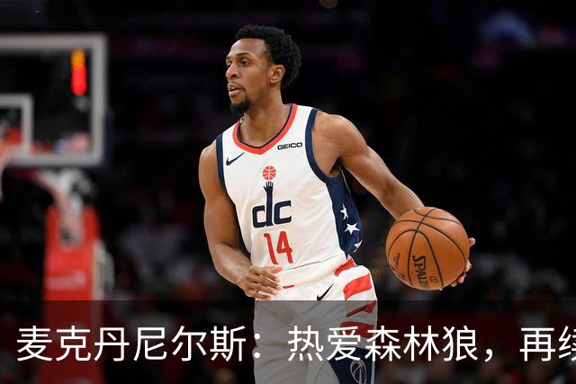 麦克丹尼尔斯：热爱森林狼，再续合同毫不犹豫